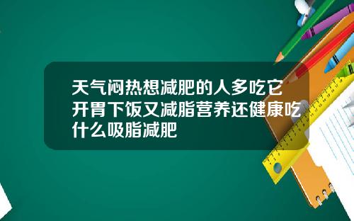 天气闷热想减肥的人多吃它开胃下饭又减脂营养还健康吃什么吸脂减肥