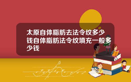 太原自体脂肪去法令纹多少钱自体脂肪法令纹填充一般多少钱