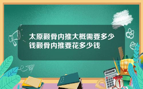 太原颧骨内推大概需要多少钱颧骨内推要花多少钱