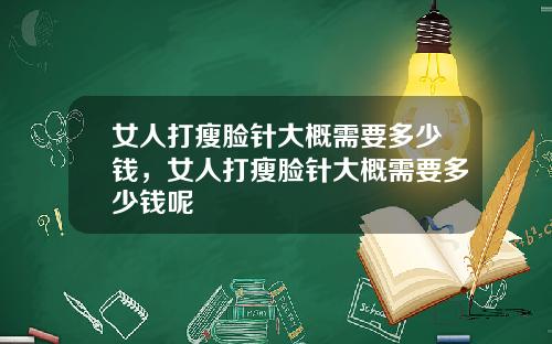 女人打瘦脸针大概需要多少钱，女人打瘦脸针大概需要多少钱呢