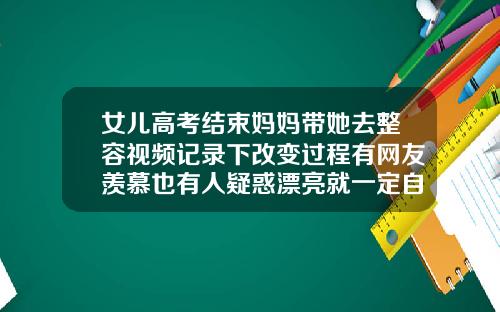 女儿高考结束妈妈带她去整容视频记录下改变过程有网友羡慕也有人疑惑漂亮就一定自信绍兴手臂吸脂哪里好哪家比较好