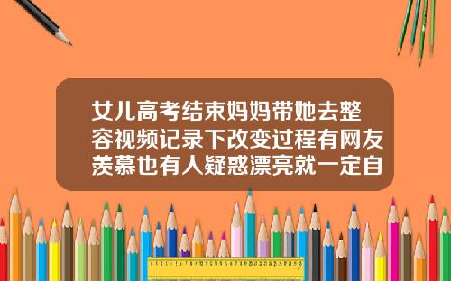 女儿高考结束妈妈带她去整容视频记录下改变过程有网友羡慕也有人疑惑漂亮就一定自信隆鼻过程视频