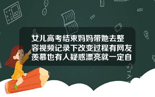 女儿高考结束妈妈带她去整容视频记录下改变过程有网友羡慕也有人疑惑漂亮就一定自信面部吸脂过程视频