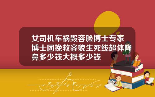 女司机车祸毁容脸博士专家博士团挽救容貌生死线超体隆鼻多少钱大概多少钱