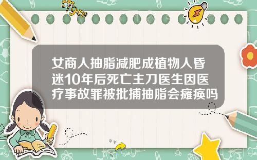 女商人抽脂减肥成植物人昏迷10年后死亡主刀医生因医疗事故罪被批捕抽脂会瘫痪吗