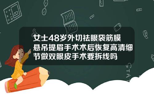 女士48岁外切祛眼袋筋膜悬吊提眉手术术后恢复高清细节做双眼皮手术要拆线吗