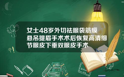 女士48岁外切祛眼袋筋膜悬吊提眉手术术后恢复高清细节眼皮下垂双眼皮手术