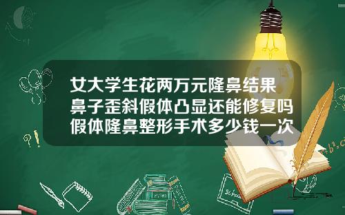 女大学生花两万元隆鼻结果鼻子歪斜假体凸显还能修复吗假体隆鼻整形手术多少钱一次