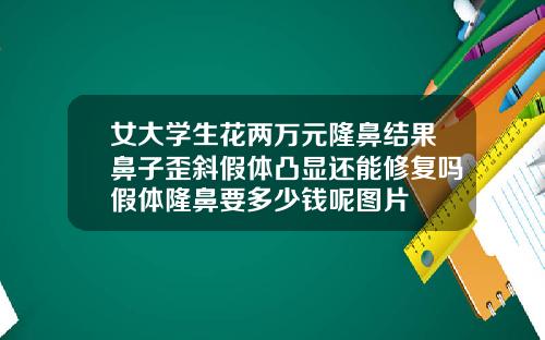 女大学生花两万元隆鼻结果鼻子歪斜假体凸显还能修复吗假体隆鼻要多少钱呢图片