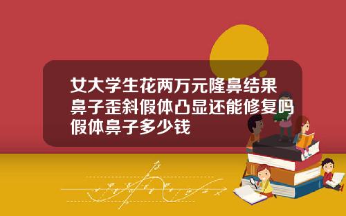 女大学生花两万元隆鼻结果鼻子歪斜假体凸显还能修复吗假体鼻子多少钱