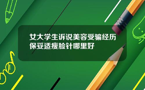 女大学生诉说美容受骗经历保妥适瘦脸针哪里好