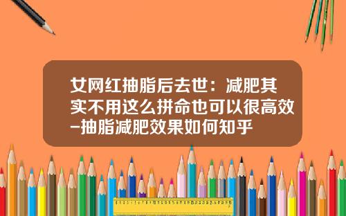 女网红抽脂后去世：减肥其实不用这么拼命也可以很高效-抽脂减肥效果如何知乎