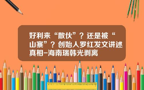 好利来“散伙”？还是被“山寨”？创始人罗红发文讲述真相-海南瑞韩光剥离