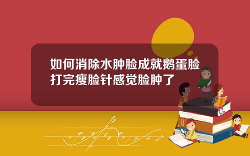 如何消除水肿脸成就鹅蛋脸打完瘦脸针感觉脸肿了