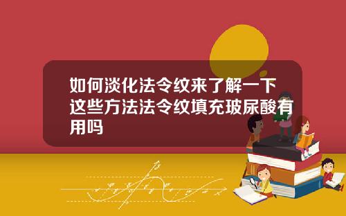 如何淡化法令纹来了解一下这些方法法令纹填充玻尿酸有用吗