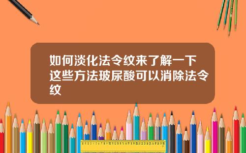如何淡化法令纹来了解一下这些方法玻尿酸可以消除法令纹