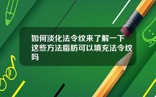 如何淡化法令纹来了解一下这些方法脂肪可以填充法令纹吗