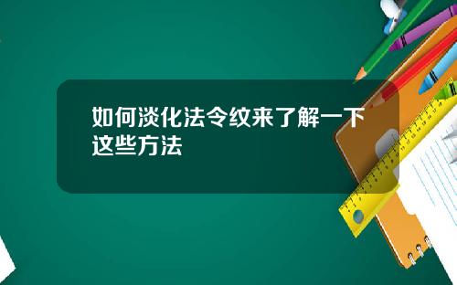 如何淡化法令纹来了解一下这些方法
