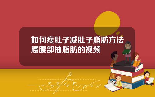 如何瘦肚子减肚子脂肪方法腰腹部抽脂肪的视频