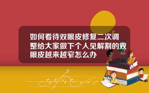 如何看待双眼皮修复二次调整给大家做下个人见解割的双眼皮越来越窄怎么办