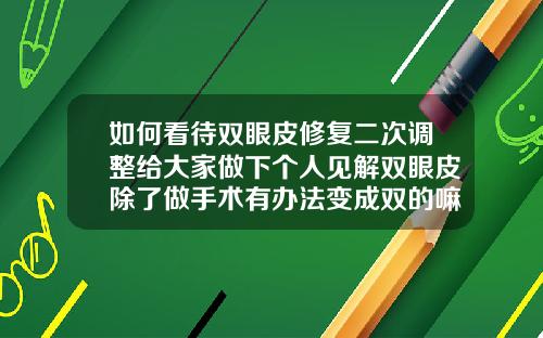 如何看待双眼皮修复二次调整给大家做下个人见解双眼皮除了做手术有办法变成双的嘛