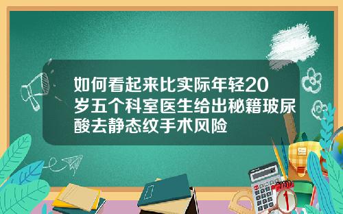 如何看起来比实际年轻20岁五个科室医生给出秘籍玻尿酸去静态纹手术风险