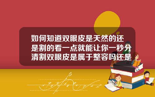 如何知道双眼皮是天然的还是割的看一点就能让你一秒分清割双眼皮是属于整容吗还是埋线
