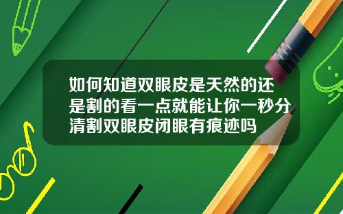 如何知道双眼皮是天然的还是割的看一点就能让你一秒分清割双眼皮闭眼有痕迹吗