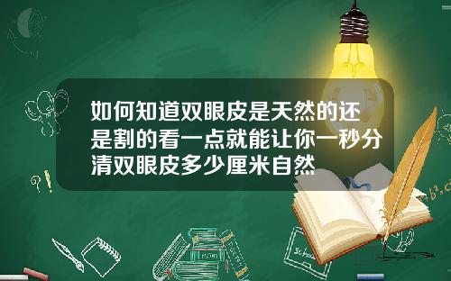 如何知道双眼皮是天然的还是割的看一点就能让你一秒分清双眼皮多少厘米自然