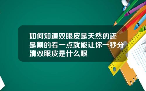 如何知道双眼皮是天然的还是割的看一点就能让你一秒分清双眼皮是什么眼