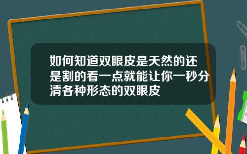 如何知道双眼皮是天然的还是割的看一点就能让你一秒分清各种形态的双眼皮