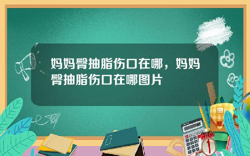 妈妈臀抽脂伤口在哪，妈妈臀抽脂伤口在哪图片