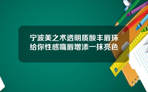 宁波美之术透明质酸丰唇珠给你性感嘴唇增添一抹亮色