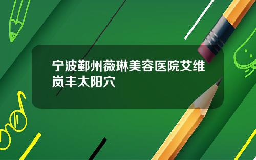 宁波鄞州薇琳美容医院艾维岚丰太阳穴