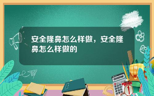 安全隆鼻怎么样做，安全隆鼻怎么样做的