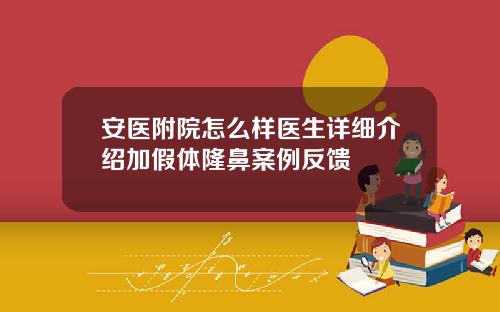 安医附院怎么样医生详细介绍加假体隆鼻案例反馈