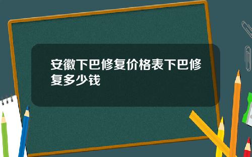 安徽下巴修复价格表下巴修复多少钱
