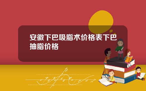 安徽下巴吸脂术价格表下巴抽脂价格