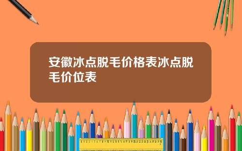 安徽冰点脱毛价格表冰点脱毛价位表