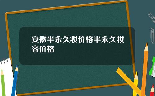 安徽半永久妆价格半永久妆容价格