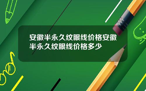安徽半永久纹眼线价格安徽半永久纹眼线价格多少