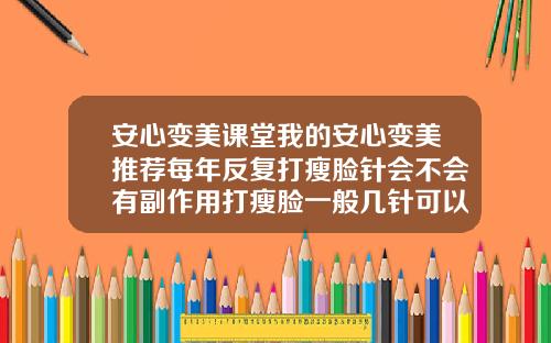 安心变美课堂我的安心变美推荐每年反复打瘦脸针会不会有副作用打瘦脸一般几针可以定型