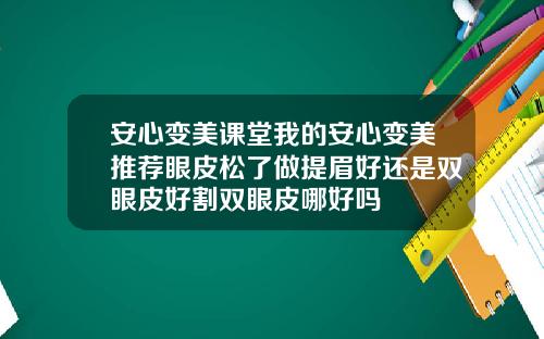 安心变美课堂我的安心变美推荐眼皮松了做提眉好还是双眼皮好割双眼皮哪好吗