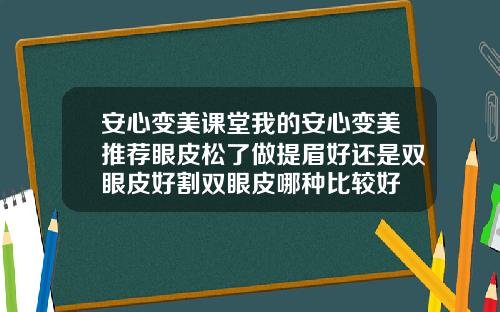 安心变美课堂我的安心变美推荐眼皮松了做提眉好还是双眼皮好割双眼皮哪种比较好
