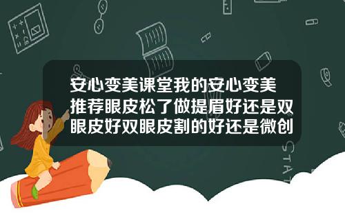 安心变美课堂我的安心变美推荐眼皮松了做提眉好还是双眼皮好双眼皮割的好还是微创好