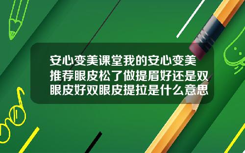 安心变美课堂我的安心变美推荐眼皮松了做提眉好还是双眼皮好双眼皮提拉是什么意思