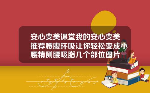安心变美课堂我的安心变美推荐腰腹环吸让你轻松变成小腰精侧腰吸脂几个部位图片