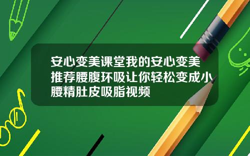 安心变美课堂我的安心变美推荐腰腹环吸让你轻松变成小腰精肚皮吸脂视频