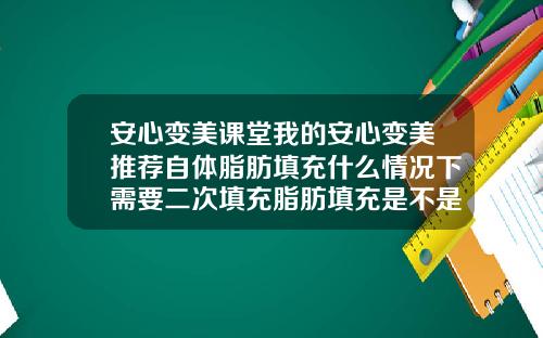 安心变美课堂我的安心变美推荐自体脂肪填充什么情况下需要二次填充脂肪填充是不是要第二次