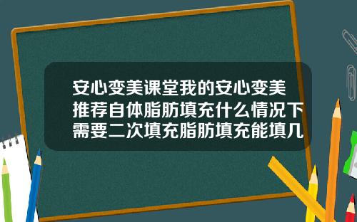安心变美课堂我的安心变美推荐自体脂肪填充什么情况下需要二次填充脂肪填充能填几次